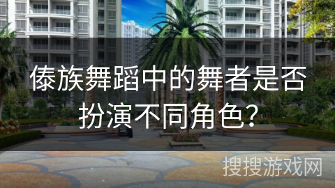 傣族舞蹈中的舞者是否扮演不同角色?