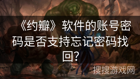 《约瓣》软件的账号密码是否支持忘记密码找回？