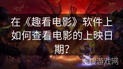 在《趣看电影》软件上如何查看电影的上映日期？