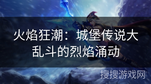 火焰狂潮：城堡传说大乱斗的烈焰涌动