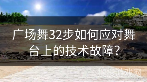 广场舞32步如何应对舞台上的技术故障？