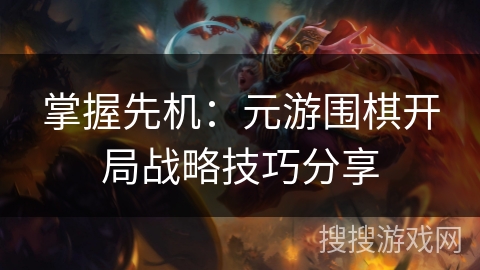 掌握先机：元游围棋开局战略技巧分享