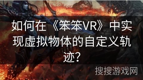 如何在《笨笨VR》中实现虚拟物体的自定义轨迹？