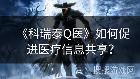《科瑞泰Q医》如何促进医疗信息共享？