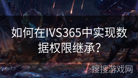 如何在IVS365中实现数据权限继承？