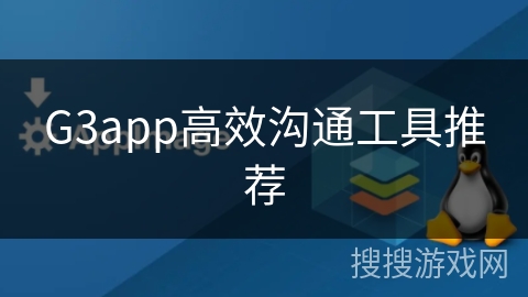 G3app高效沟通工具推荐 G3app高效沟通工具推荐