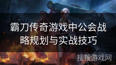 霸刀传奇游戏中公会战略规划与实战技巧