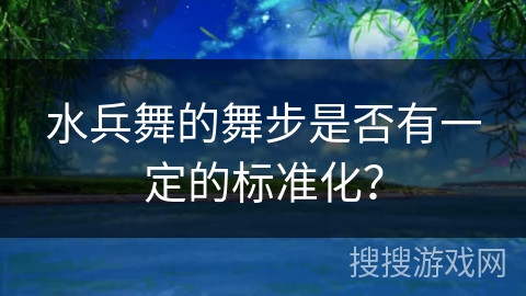 水兵舞的舞步是否有一定的标准化？