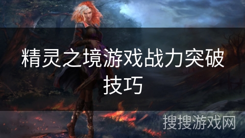 精灵之境游戏战力突破技巧