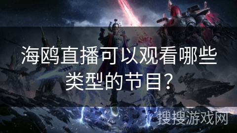 海鸥直播可以观看哪些类型的节目？
