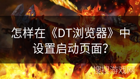 怎样在《DT浏览器》中设置启动页面? 怎样在《DT浏览器》中设置启动页面?