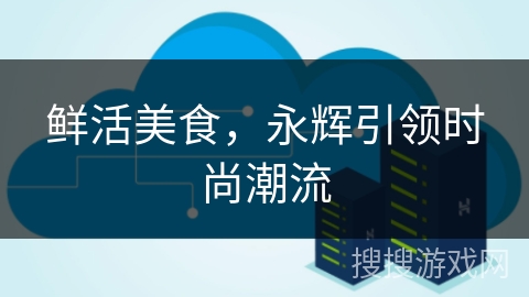 鲜活美食，永辉引领时尚潮流