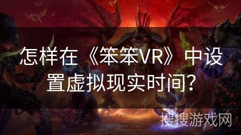 怎样在《笨笨VR》中设置虚拟现实时间？