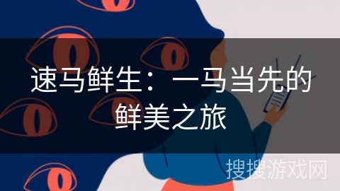 速马鲜生：一马当先的鲜美之旅
