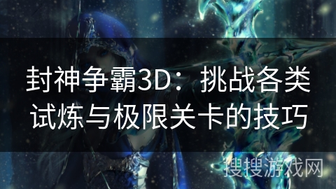 封神争霸3D：挑战各类试炼与极限关卡的技巧