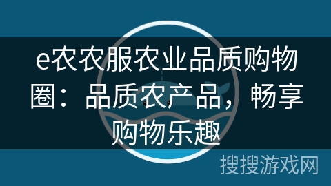 e农农服农业品质购物圈：品质农产品，畅享购物乐趣