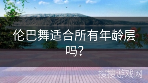 伦巴舞适合所有年龄层吗？