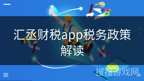 汇丞财税app税务政策解读