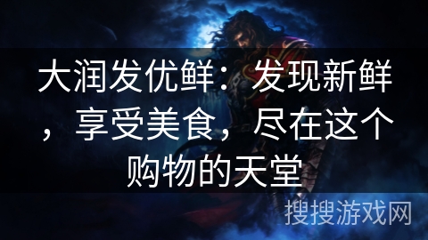 大润发优鲜:发现新鲜,享受美食,尽在这个购物的天堂 大润发优鲜:发现新鲜,享受美食,尽在这个购物的天堂