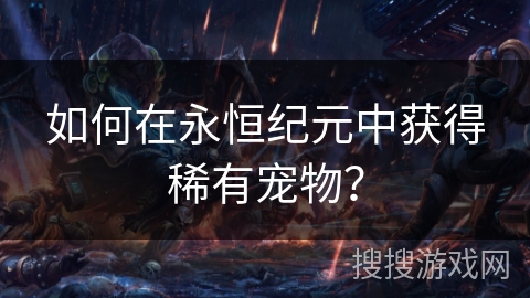 如何在永恒纪元中获得稀有宠物？