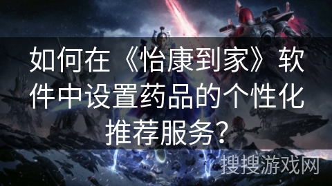 如何在《怡康到家》软件中设置药品的个性化推荐服务？