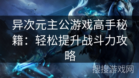 异次元主公游戏高手秘籍:轻松提升战斗力攻略 异次元主公游戏高手秘籍:轻松提升战斗力攻略