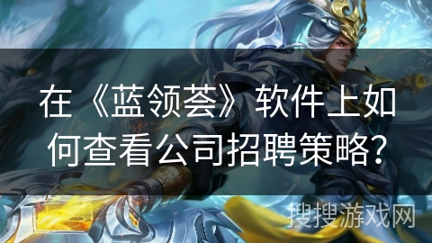 在《蓝领荟》软件上如何查看公司招聘策略? 在《蓝领荟》软件上如何查看公司招聘策略?