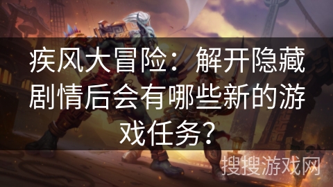 疾风大冒险：解开隐藏剧情后会有哪些新的游戏任务？