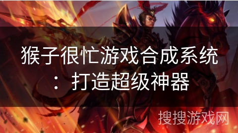 猴子很忙游戏合成系统:打造超级神器 猴子很忙游戏合成系统:打造超级神器