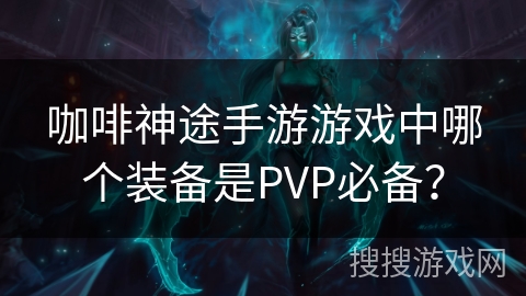 咖啡神途手游游戏中哪个装备是PVP必备？
