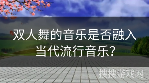双人舞的音乐是否融入当代流行音乐？