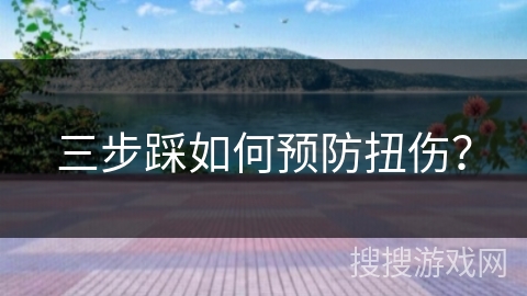 三步踩如何预防扭伤？