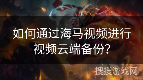 如何通过海马视频进行视频云端备份？
