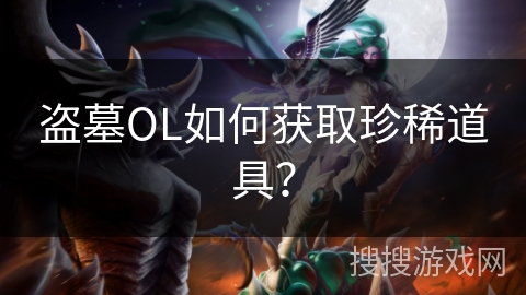 盗墓OL如何获取珍稀道具？