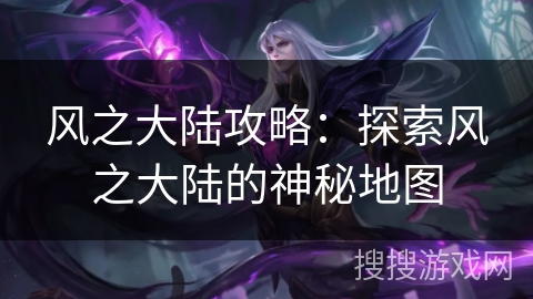 风之大陆攻略：探索风之大陆的神秘地图