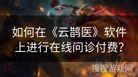 如何在《云鹊医》软件上进行在线问诊付费？