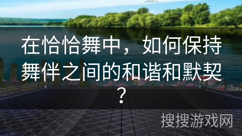 在恰恰舞中，如何保持舞伴之间的和谐和默契？