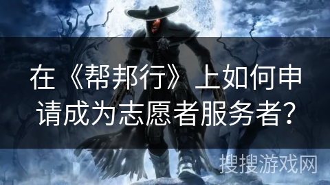 在《帮邦行》上如何申请成为志愿者服务者？