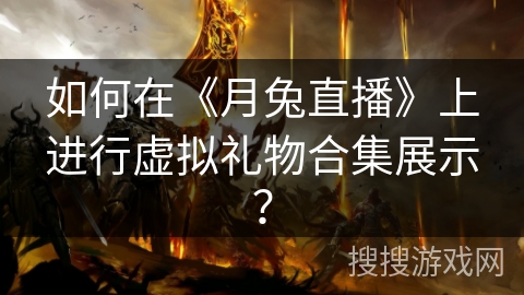 如何在《月兔直播》上进行虚拟礼物合集展示？
