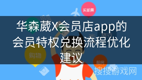 华森葳X会员店app的会员特权兑换流程优化建议