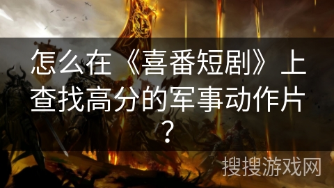 怎么在《喜番短剧》上查找高分的军事动作片？