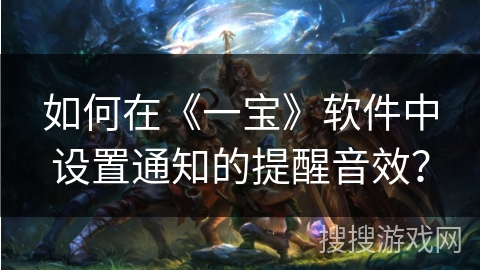 如何在《一宝》软件中设置通知的提醒音效？