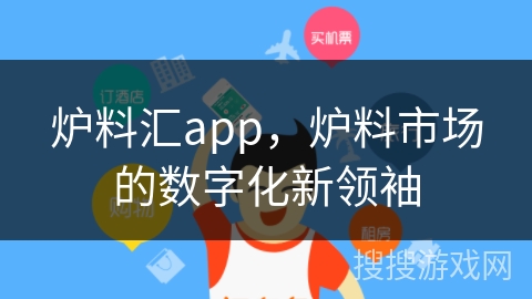 炉料汇app，炉料市场的数字化新领袖