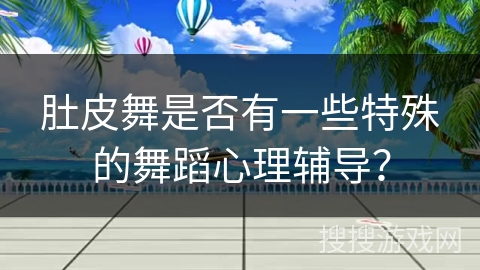 肚皮舞是否有一些特殊的舞蹈心理辅导？