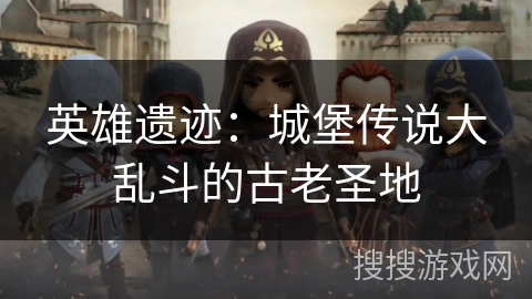 英雄遗迹：城堡传说大乱斗的古老圣地