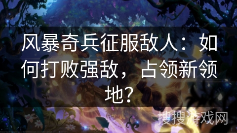 风暴奇兵征服敌人:如何打败强敌,占领新领地? 风暴奇兵征服敌人:如何打败强敌,占领新领地?