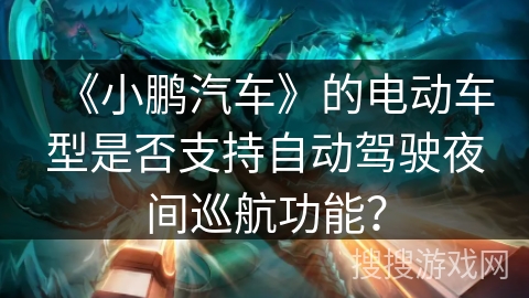 《小鹏汽车》的电动车型是否支持自动驾驶夜间巡航功能？