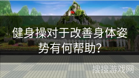 健身操对于改善身体姿势有何帮助？