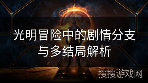 光明冒险中的剧情分支与多结局解析