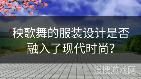 秧歌舞的服装设计是否融入了现代时尚？